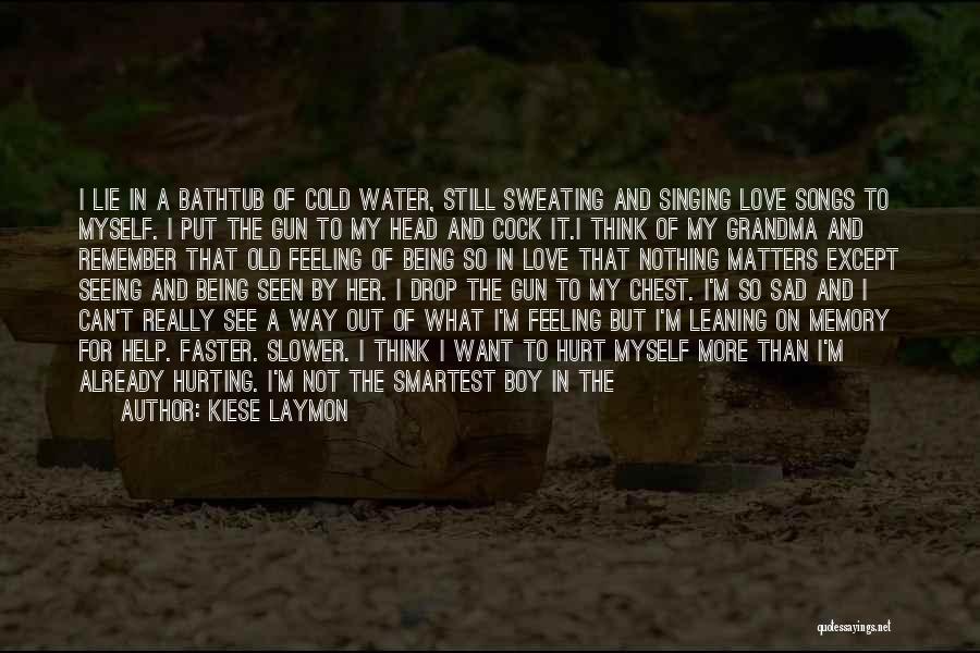 Kiese Laymon Quotes: I Lie In A Bathtub Of Cold Water, Still Sweating And Singing Love Songs To Myself. I Put The Gun