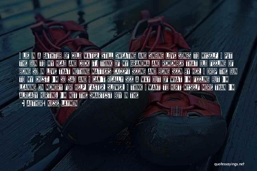 Kiese Laymon Quotes: I Lie In A Bathtub Of Cold Water, Still Sweating And Singing Love Songs To Myself. I Put The Gun