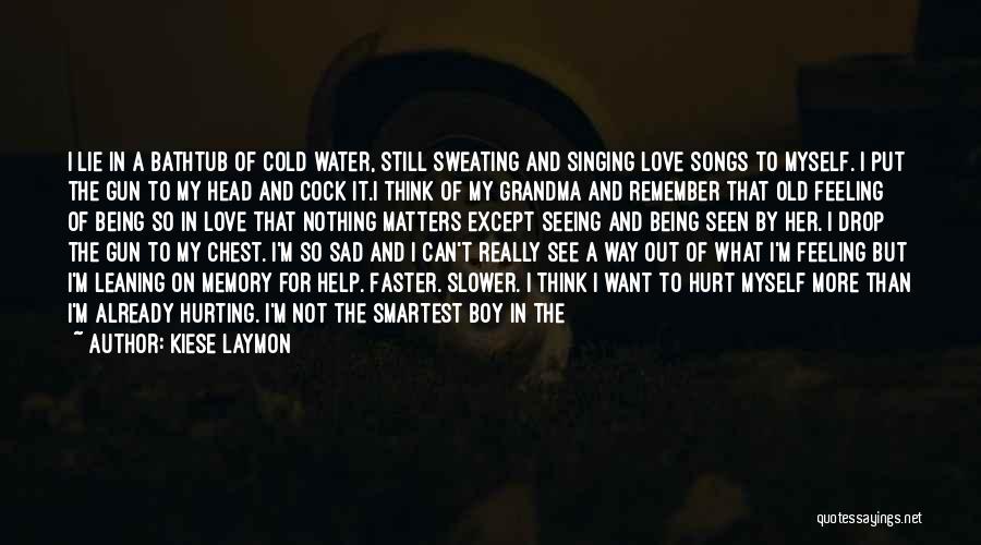 Kiese Laymon Quotes: I Lie In A Bathtub Of Cold Water, Still Sweating And Singing Love Songs To Myself. I Put The Gun