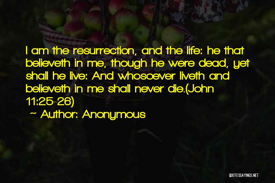 Anonymous Quotes: I Am The Resurrection, And The Life: He That Believeth In Me, Though He Were Dead, Yet Shall He Live: