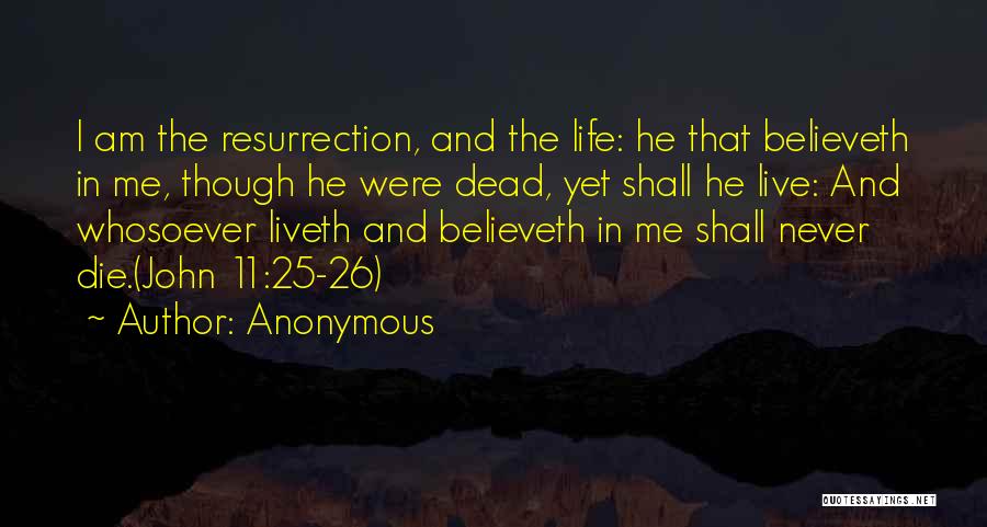 Anonymous Quotes: I Am The Resurrection, And The Life: He That Believeth In Me, Though He Were Dead, Yet Shall He Live: