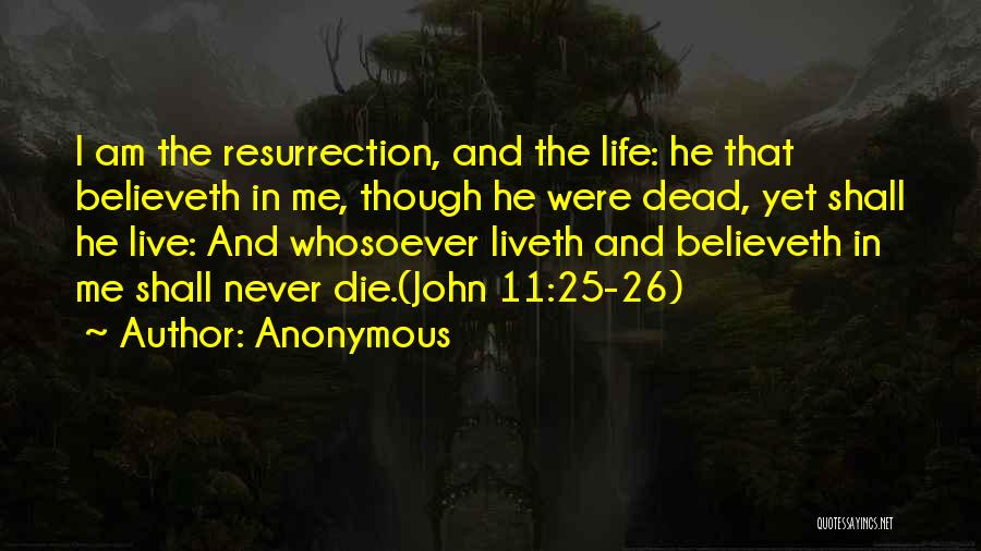 Anonymous Quotes: I Am The Resurrection, And The Life: He That Believeth In Me, Though He Were Dead, Yet Shall He Live: