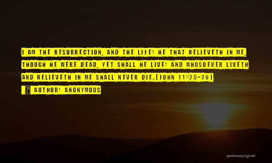 Anonymous Quotes: I Am The Resurrection, And The Life: He That Believeth In Me, Though He Were Dead, Yet Shall He Live: