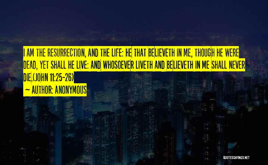 Anonymous Quotes: I Am The Resurrection, And The Life: He That Believeth In Me, Though He Were Dead, Yet Shall He Live: