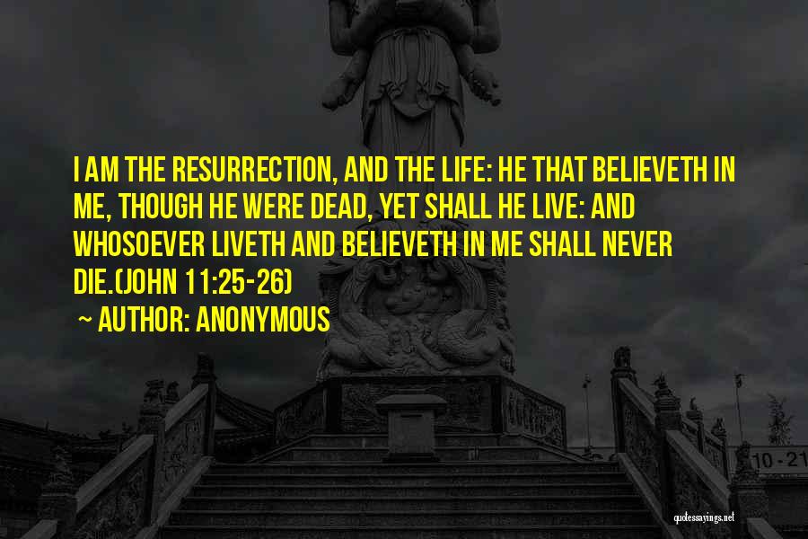 Anonymous Quotes: I Am The Resurrection, And The Life: He That Believeth In Me, Though He Were Dead, Yet Shall He Live: