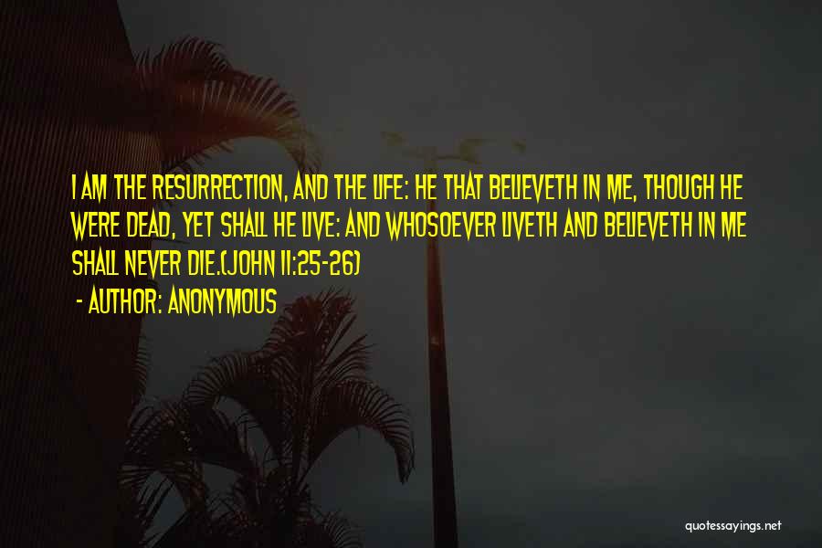 Anonymous Quotes: I Am The Resurrection, And The Life: He That Believeth In Me, Though He Were Dead, Yet Shall He Live: