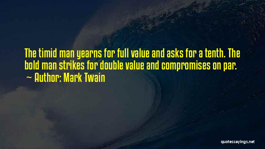 Mark Twain Quotes: The Timid Man Yearns For Full Value And Asks For A Tenth. The Bold Man Strikes For Double Value And