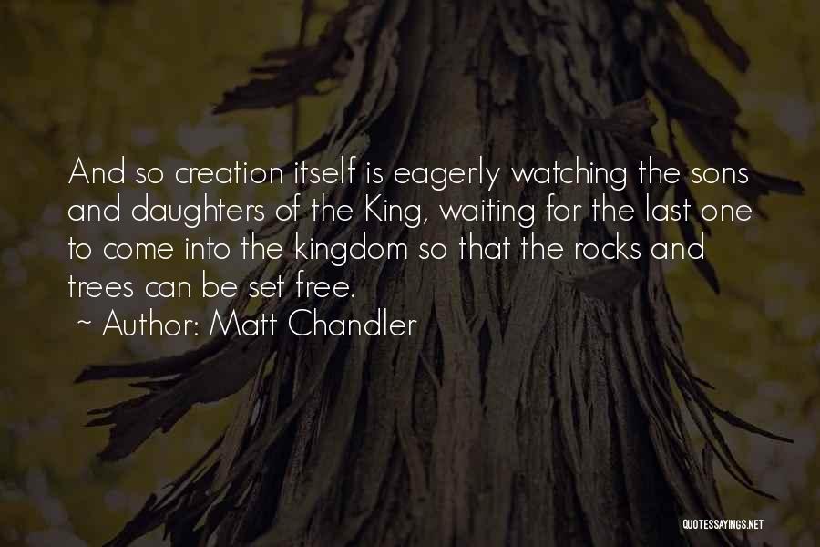 Matt Chandler Quotes: And So Creation Itself Is Eagerly Watching The Sons And Daughters Of The King, Waiting For The Last One To