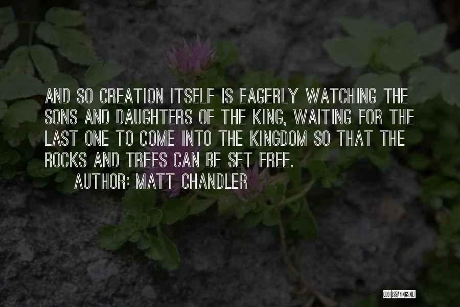 Matt Chandler Quotes: And So Creation Itself Is Eagerly Watching The Sons And Daughters Of The King, Waiting For The Last One To