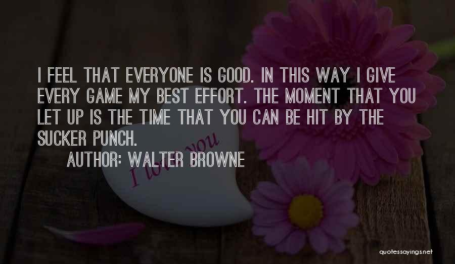 Walter Browne Quotes: I Feel That Everyone Is Good. In This Way I Give Every Game My Best Effort. The Moment That You