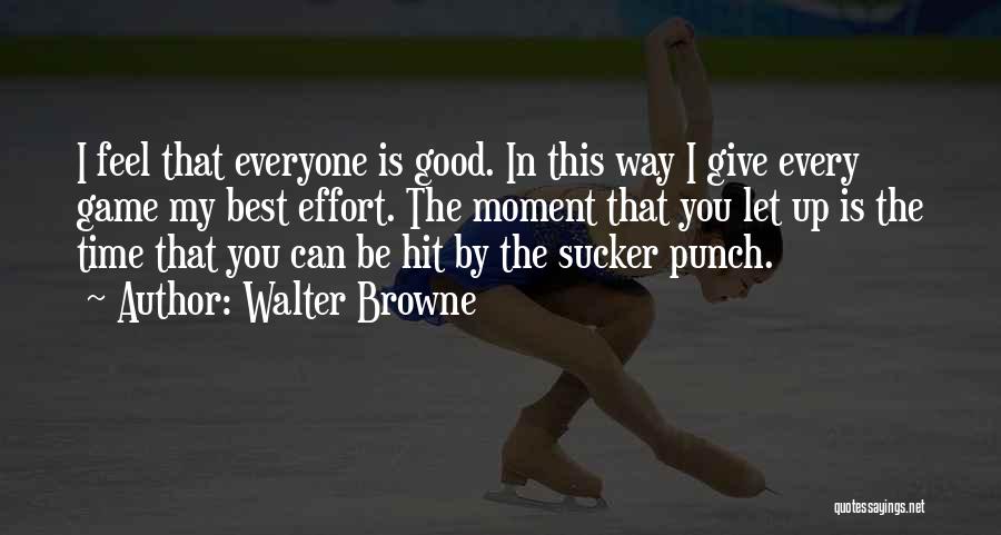 Walter Browne Quotes: I Feel That Everyone Is Good. In This Way I Give Every Game My Best Effort. The Moment That You