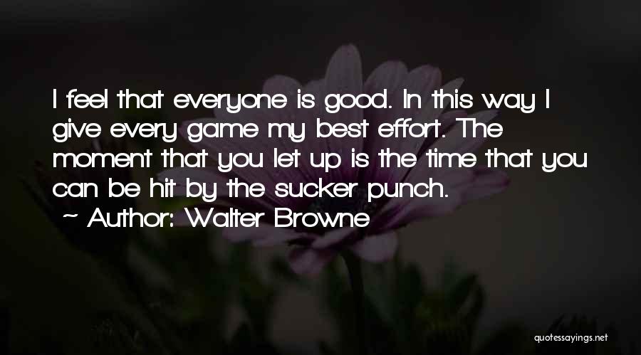 Walter Browne Quotes: I Feel That Everyone Is Good. In This Way I Give Every Game My Best Effort. The Moment That You