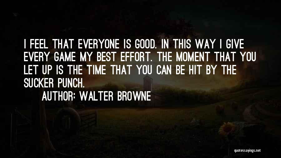 Walter Browne Quotes: I Feel That Everyone Is Good. In This Way I Give Every Game My Best Effort. The Moment That You