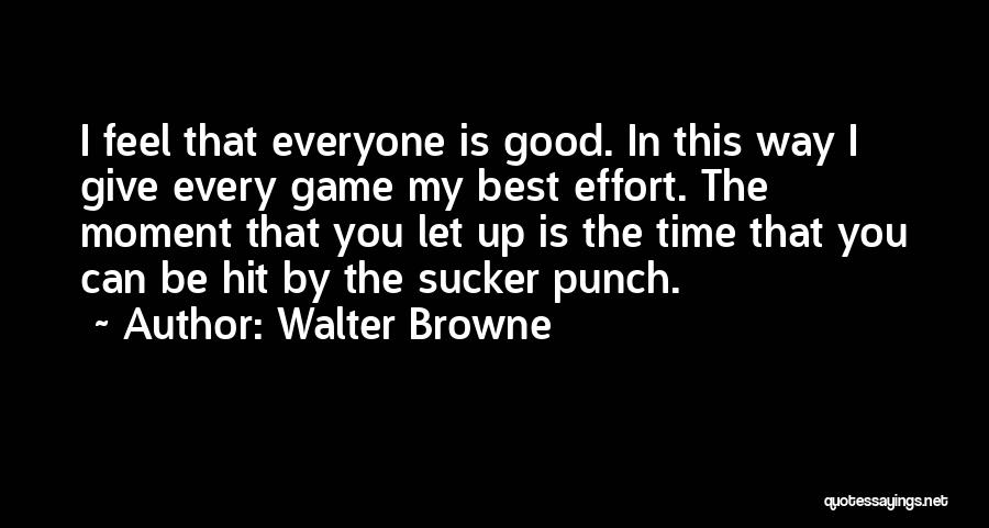 Walter Browne Quotes: I Feel That Everyone Is Good. In This Way I Give Every Game My Best Effort. The Moment That You