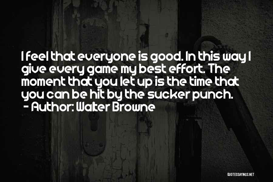 Walter Browne Quotes: I Feel That Everyone Is Good. In This Way I Give Every Game My Best Effort. The Moment That You