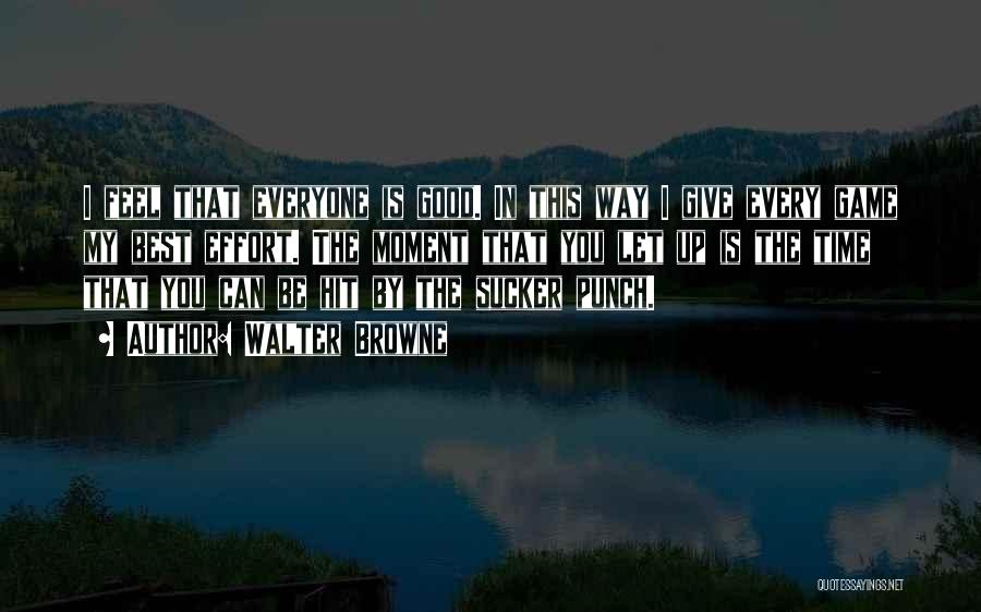 Walter Browne Quotes: I Feel That Everyone Is Good. In This Way I Give Every Game My Best Effort. The Moment That You