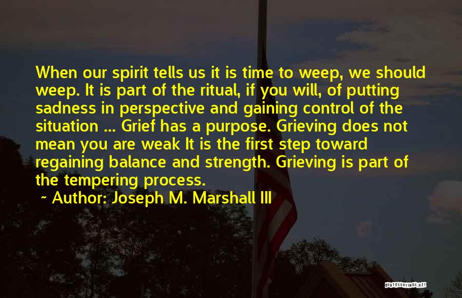 Joseph M. Marshall III Quotes: When Our Spirit Tells Us It Is Time To Weep, We Should Weep. It Is Part Of The Ritual, If