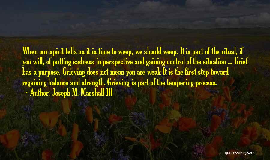 Joseph M. Marshall III Quotes: When Our Spirit Tells Us It Is Time To Weep, We Should Weep. It Is Part Of The Ritual, If