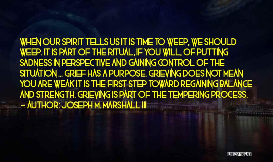 Joseph M. Marshall III Quotes: When Our Spirit Tells Us It Is Time To Weep, We Should Weep. It Is Part Of The Ritual, If