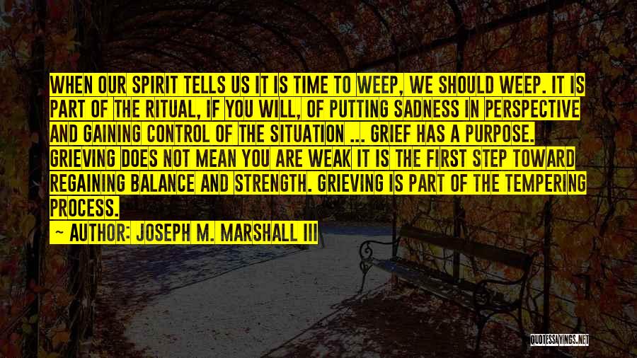 Joseph M. Marshall III Quotes: When Our Spirit Tells Us It Is Time To Weep, We Should Weep. It Is Part Of The Ritual, If