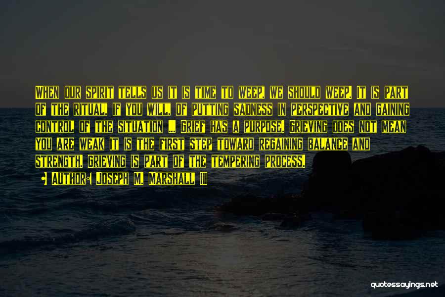 Joseph M. Marshall III Quotes: When Our Spirit Tells Us It Is Time To Weep, We Should Weep. It Is Part Of The Ritual, If