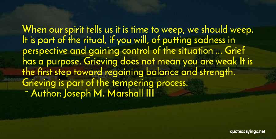 Joseph M. Marshall III Quotes: When Our Spirit Tells Us It Is Time To Weep, We Should Weep. It Is Part Of The Ritual, If