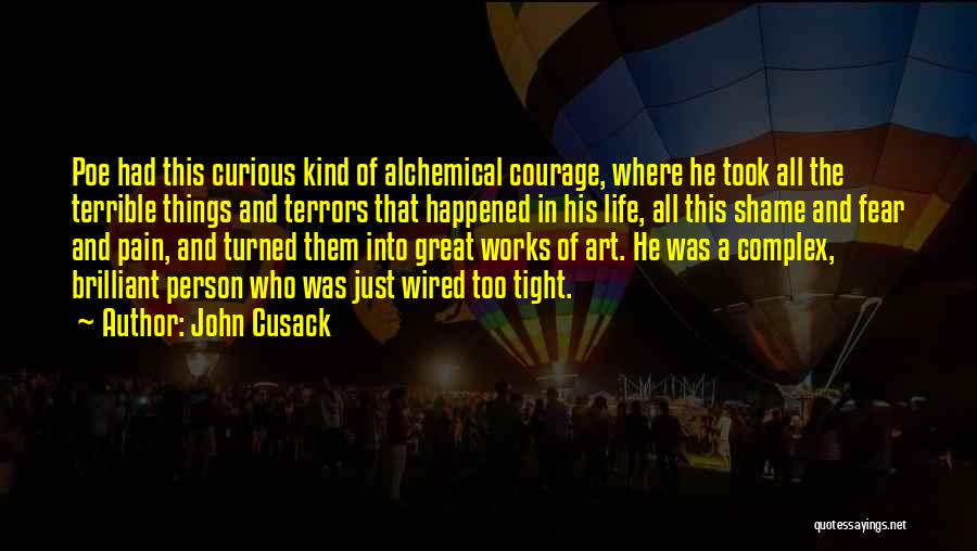 John Cusack Quotes: Poe Had This Curious Kind Of Alchemical Courage, Where He Took All The Terrible Things And Terrors That Happened In