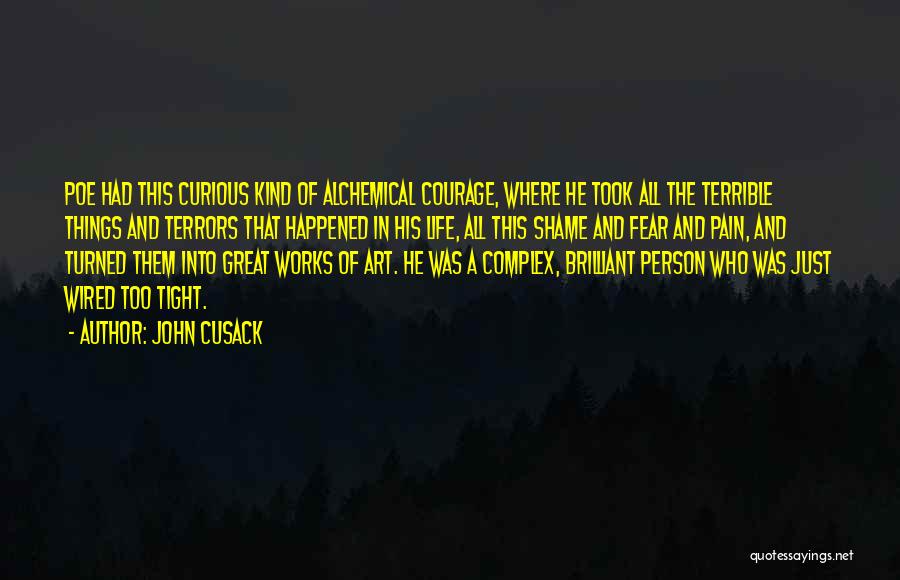 John Cusack Quotes: Poe Had This Curious Kind Of Alchemical Courage, Where He Took All The Terrible Things And Terrors That Happened In