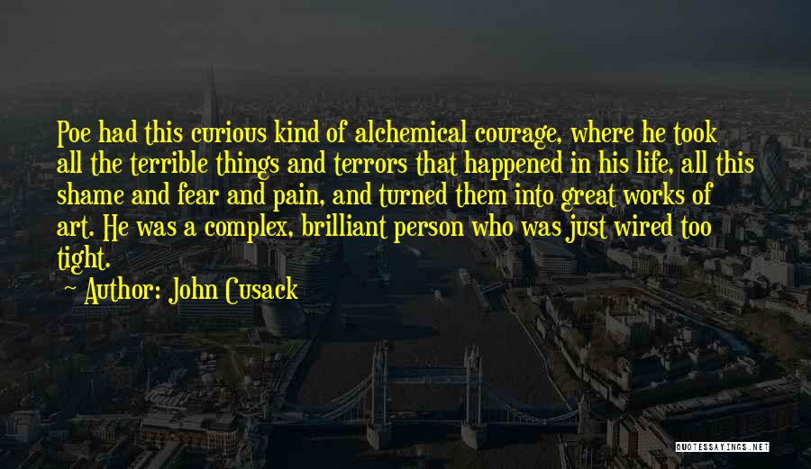 John Cusack Quotes: Poe Had This Curious Kind Of Alchemical Courage, Where He Took All The Terrible Things And Terrors That Happened In