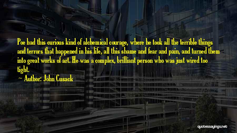 John Cusack Quotes: Poe Had This Curious Kind Of Alchemical Courage, Where He Took All The Terrible Things And Terrors That Happened In