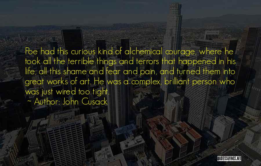 John Cusack Quotes: Poe Had This Curious Kind Of Alchemical Courage, Where He Took All The Terrible Things And Terrors That Happened In