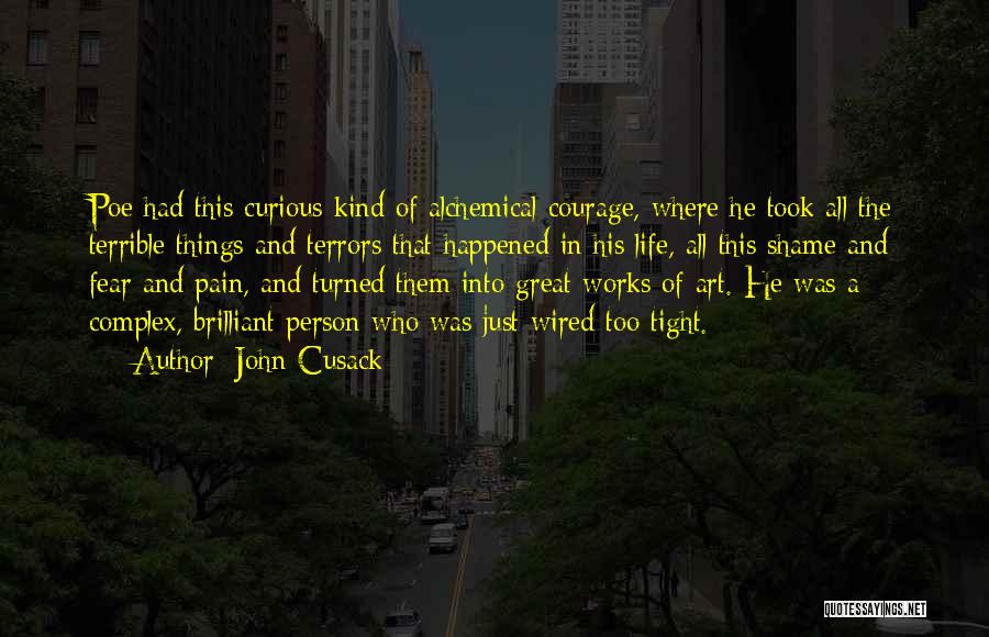 John Cusack Quotes: Poe Had This Curious Kind Of Alchemical Courage, Where He Took All The Terrible Things And Terrors That Happened In