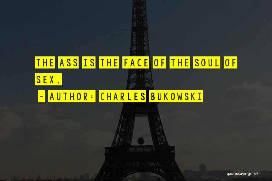 Charles Bukowski Quotes: The Ass Is The Face Of The Soul Of Sex.