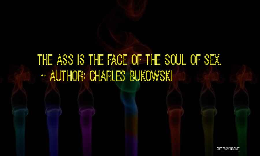 Charles Bukowski Quotes: The Ass Is The Face Of The Soul Of Sex.