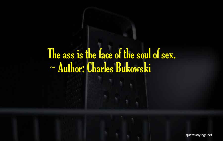 Charles Bukowski Quotes: The Ass Is The Face Of The Soul Of Sex.