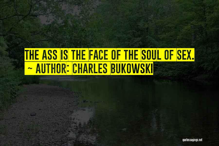 Charles Bukowski Quotes: The Ass Is The Face Of The Soul Of Sex.