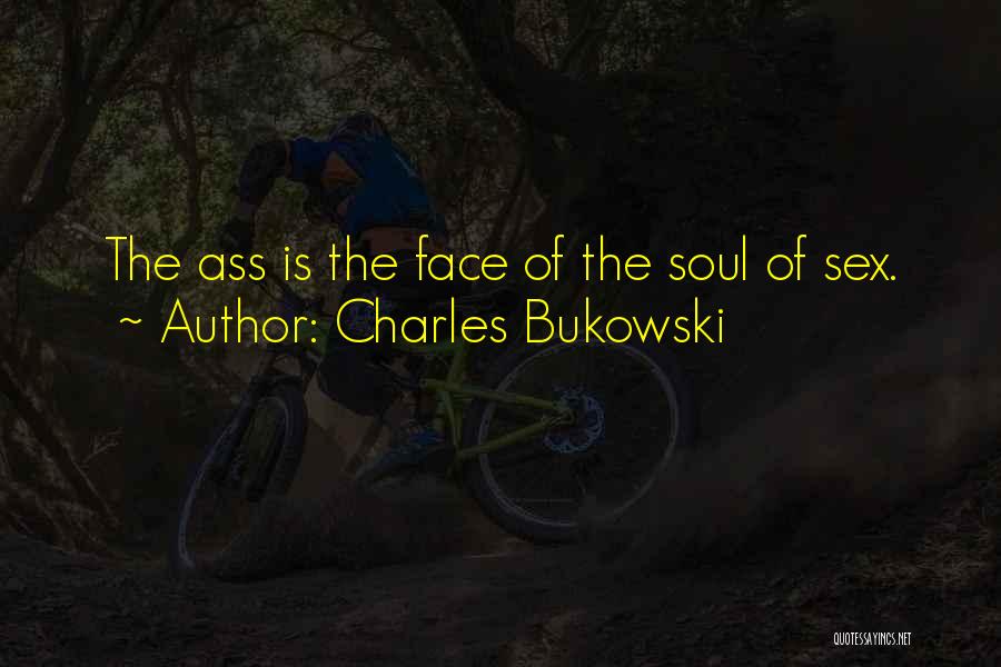 Charles Bukowski Quotes: The Ass Is The Face Of The Soul Of Sex.