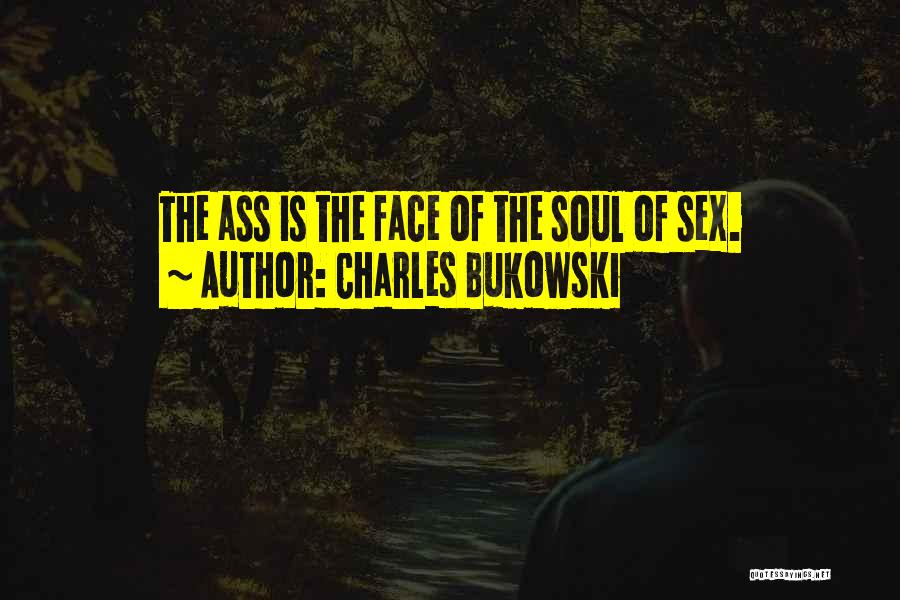 Charles Bukowski Quotes: The Ass Is The Face Of The Soul Of Sex.