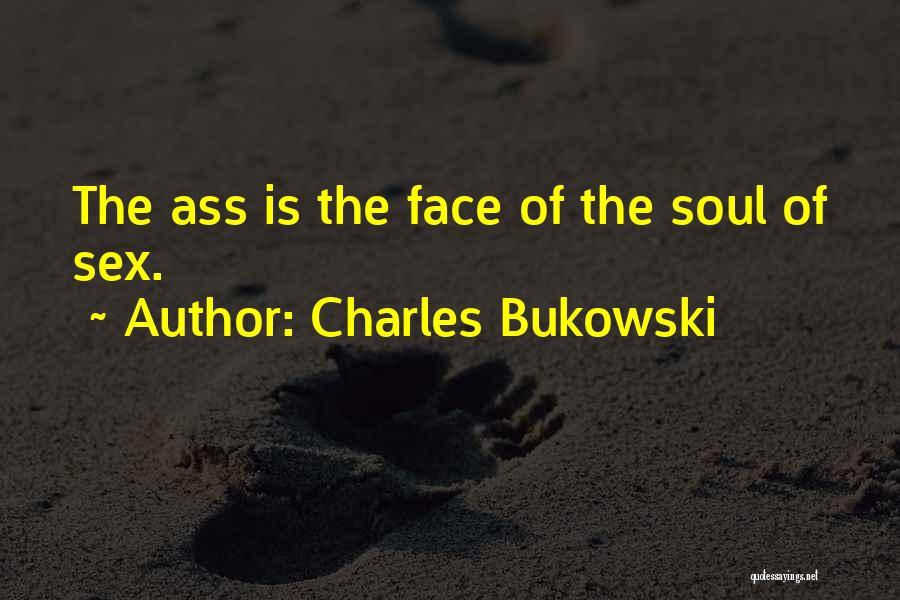 Charles Bukowski Quotes: The Ass Is The Face Of The Soul Of Sex.