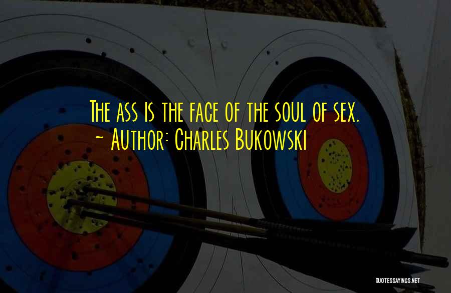 Charles Bukowski Quotes: The Ass Is The Face Of The Soul Of Sex.