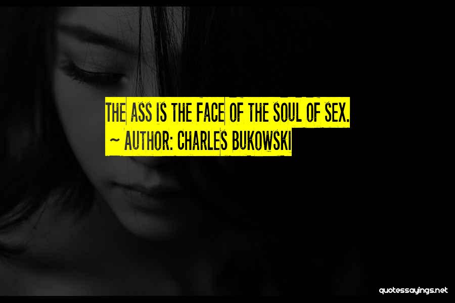 Charles Bukowski Quotes: The Ass Is The Face Of The Soul Of Sex.