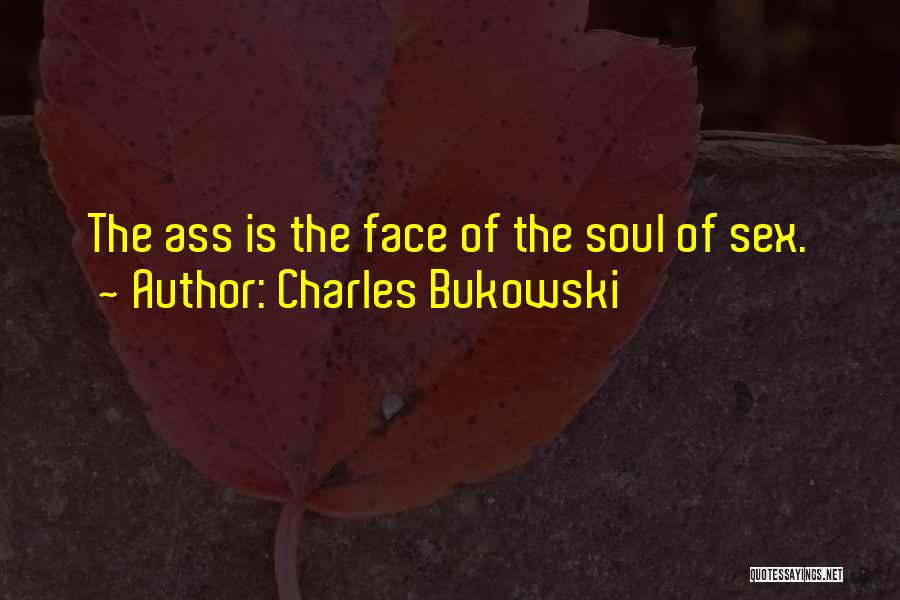 Charles Bukowski Quotes: The Ass Is The Face Of The Soul Of Sex.