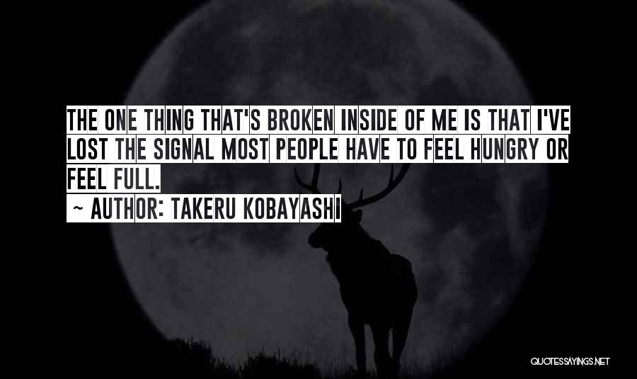 Takeru Kobayashi Quotes: The One Thing That's Broken Inside Of Me Is That I've Lost The Signal Most People Have To Feel Hungry