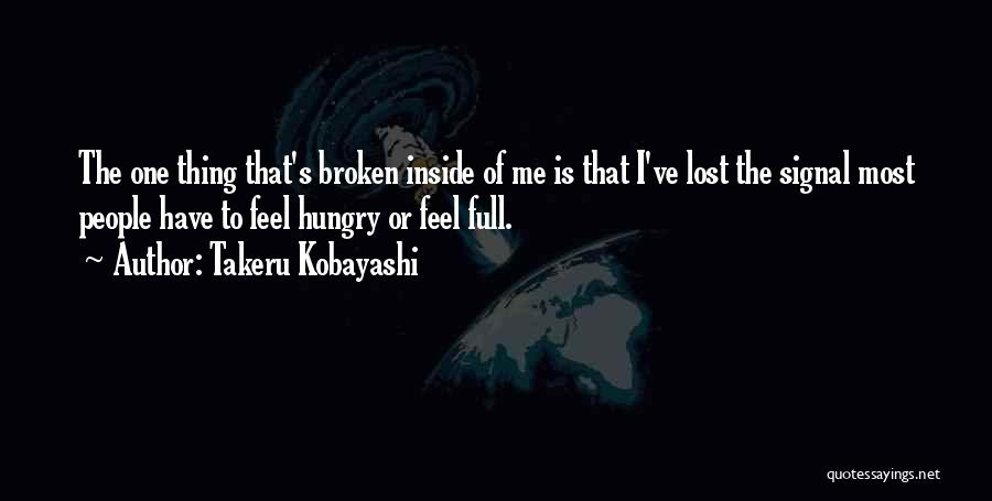 Takeru Kobayashi Quotes: The One Thing That's Broken Inside Of Me Is That I've Lost The Signal Most People Have To Feel Hungry