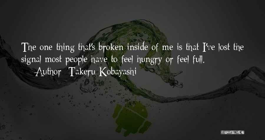 Takeru Kobayashi Quotes: The One Thing That's Broken Inside Of Me Is That I've Lost The Signal Most People Have To Feel Hungry