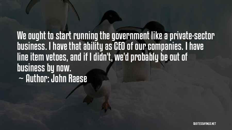 John Raese Quotes: We Ought To Start Running The Government Like A Private-sector Business. I Have That Ability As Ceo Of Our Companies.