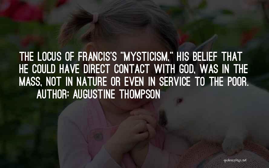 Augustine Thompson Quotes: The Locus Of Francis's Mysticism, His Belief That He Could Have Direct Contact With God, Was In The Mass, Not
