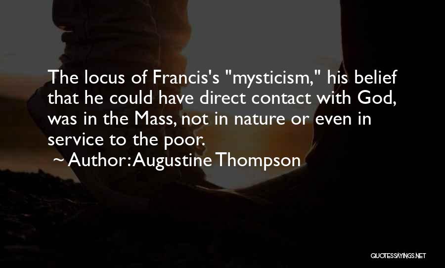Augustine Thompson Quotes: The Locus Of Francis's Mysticism, His Belief That He Could Have Direct Contact With God, Was In The Mass, Not