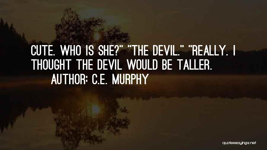 C.E. Murphy Quotes: Cute. Who Is She? The Devil. Really. I Thought The Devil Would Be Taller.