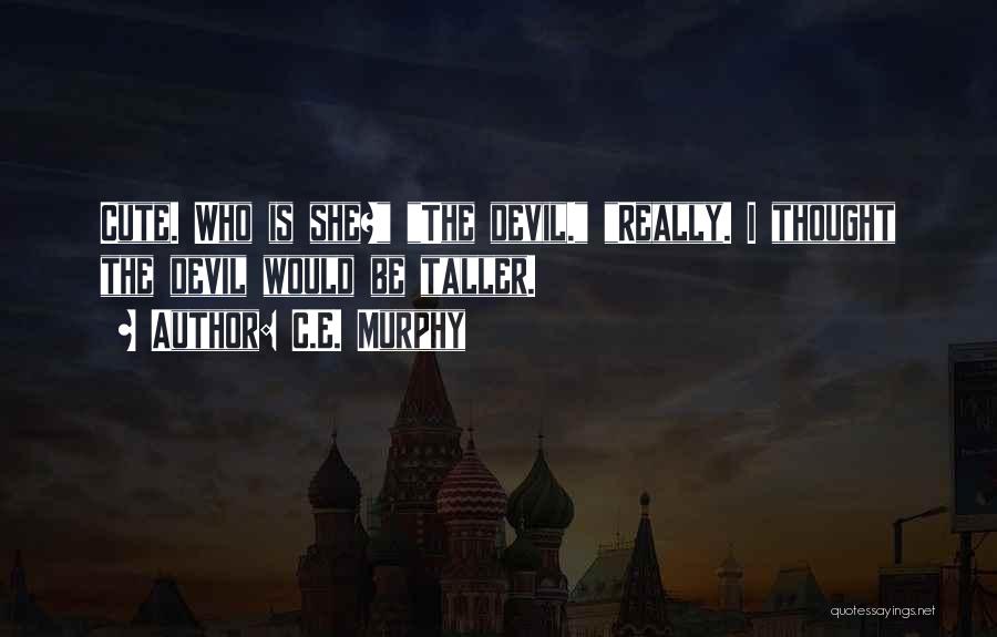 C.E. Murphy Quotes: Cute. Who Is She? The Devil. Really. I Thought The Devil Would Be Taller.